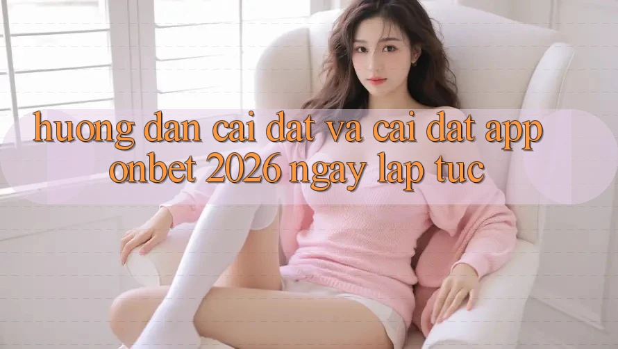 Hướng Dẫn Cài đặt Và Cài Đặt App Onbet 2026 Ngay lập tức Hướng Dẫn Cài đặt Và Cài Đặt App Onbet 2026 Ngay lập tức