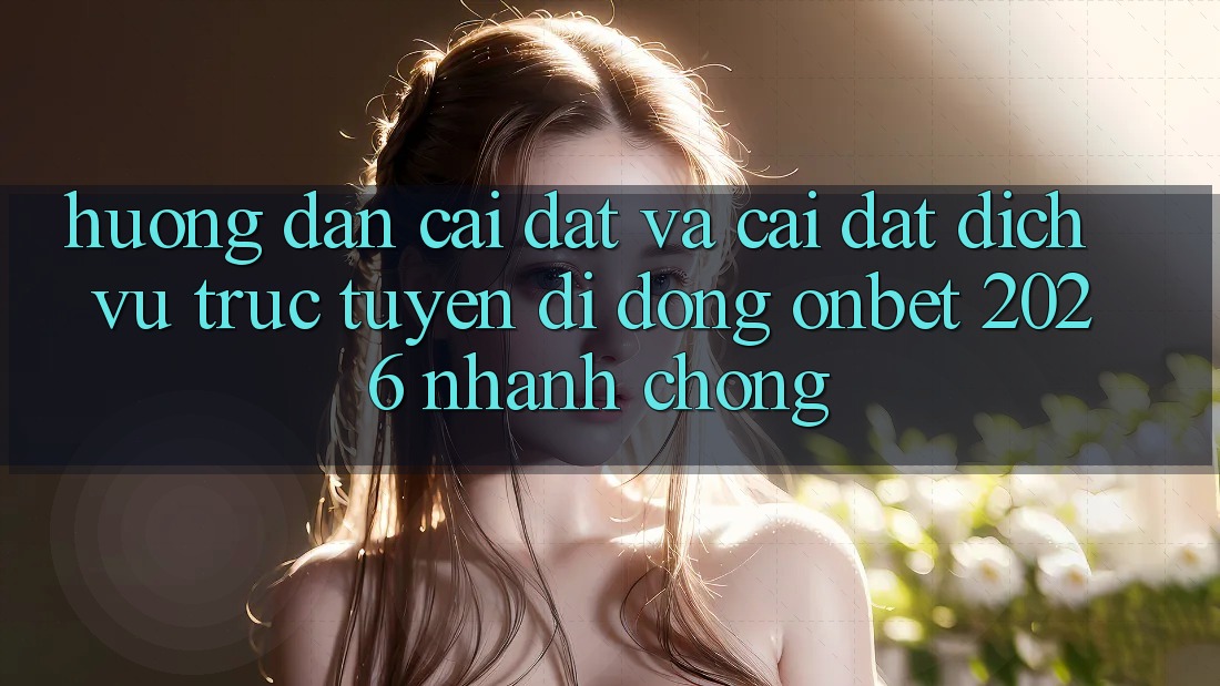 Hướng Dẫn Cài đặt Và Cài Đặt Dịch vụ trực tuyến di động Onbet 2026 Nhanh Chóng Hướng Dẫn Cài đặt Và Cài Đặt Dịch vụ trực tuyến di động Onbet 2026 Nhanh Chóng