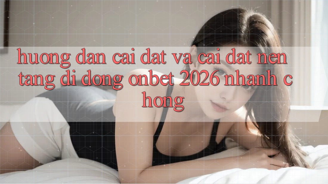 Hướng Dẫn Cài đặt Và Cài Đặt Nền tảng di động Onbet 2026 Nhanh Chóng Hướng Dẫn Cài đặt Và Cài Đặt Nền tảng di động Onbet 2026 Nhanh Chóng