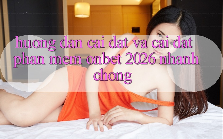 Hướng Dẫn Cài đặt Và Cài Đặt Phần mềm Onbet 2026 Nhanh chóng Hướng Dẫn Cài đặt Và Cài Đặt Phần mềm Onbet 2026 Nhanh chóng