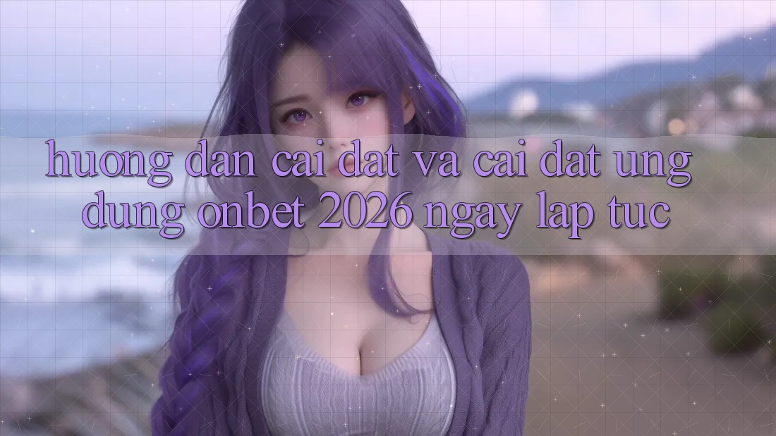 Hướng Dẫn Cài đặt Và Cài Đặt Ứng dụng Onbet 2026 Ngay lập tức Hướng Dẫn Cài đặt Và Cài Đặt Ứng dụng Onbet 2026 Ngay lập tức