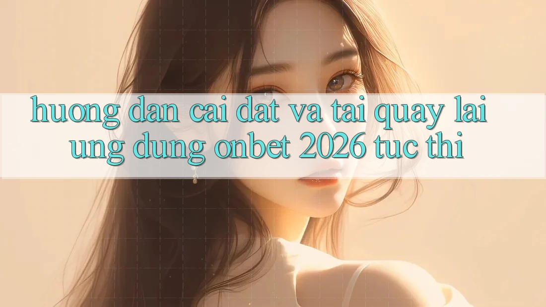 Hướng Dẫn Cài đặt Và Tải quay lại Ứng dụng Onbet 2026 Tức thì Hướng Dẫn Cài đặt Và Tải quay lại Ứng dụng Onbet 2026 Tức thì