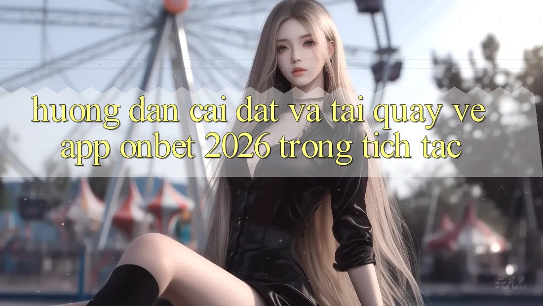 Hướng dẫn Cài đặt Và Tải quay về App Onbet 2026 Trong tích tắc Hướng dẫn Cài đặt Và Tải quay về App Onbet 2026 Trong tích tắc