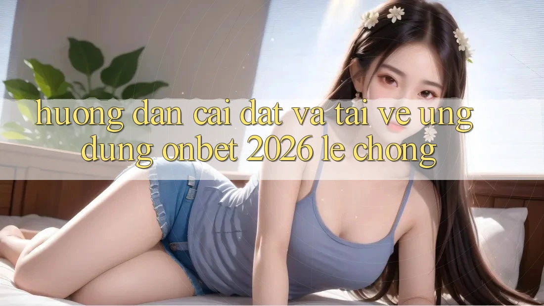 Hướng Dẫn Cài đặt Và Tải về Ứng dụng Onbet 2026 Lẹ Chóng Hướng Dẫn Cài đặt Và Tải về Ứng dụng Onbet 2026 Lẹ Chóng