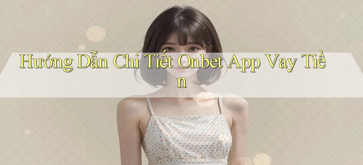 hướng dẫn chi tiết onbet app vay tiền