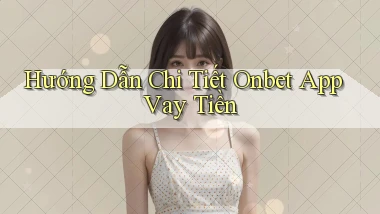 hướng dẫn chi tiết onbet app vay tiền