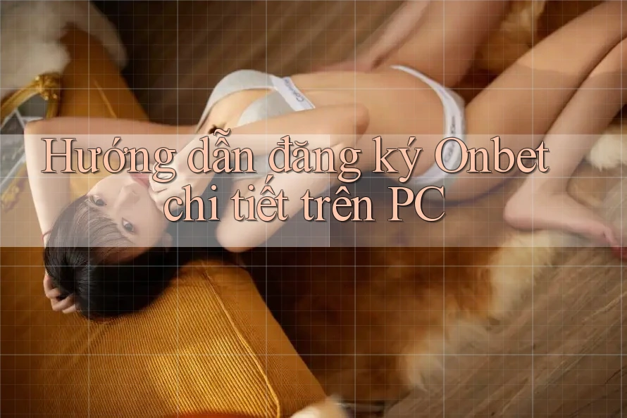Hướng dẫn đăng ký Onbet chi tiết trên PC Hướng dẫn đăng ký Onbet chi tiết trên PC