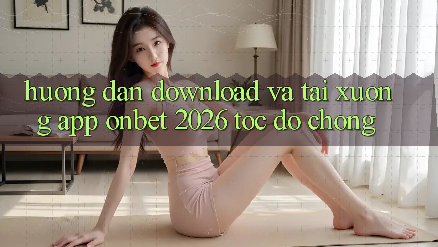 Hướng Dẫn Download Và Tải xuống App Onbet 2026 Tốc độ Chóng Hướng Dẫn Download Và Tải xuống App Onbet 2026 Tốc độ Chóng