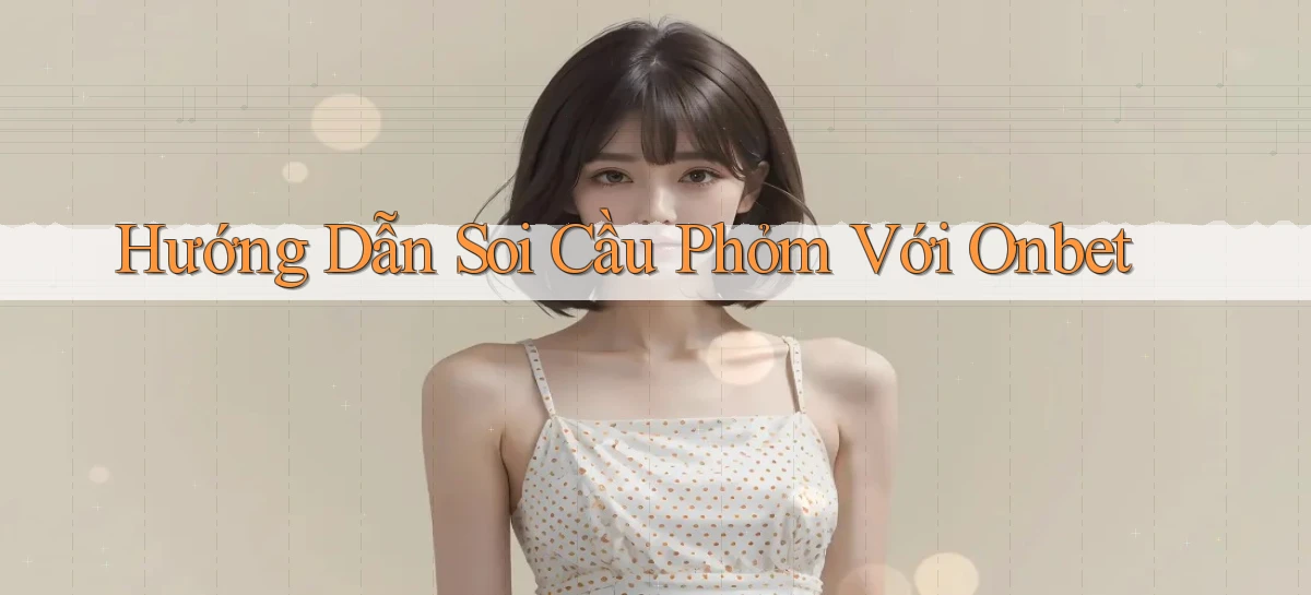 hướng dẫn soi cầu phỏm với onbet