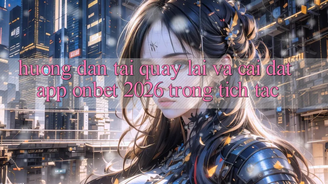 Hướng Dẫn Tải quay lại Và Cài Đặt App Onbet 2026 Trong tích tắc Hướng Dẫn Tải quay lại Và Cài Đặt App Onbet 2026 Trong tích tắc