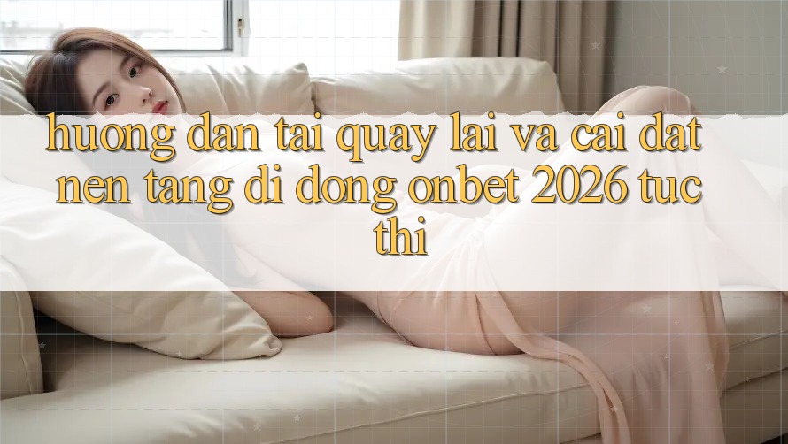 Hướng Dẫn Tải quay lại Và Cài Đặt Nền tảng di động Onbet 2026 Tức thì Hướng Dẫn Tải quay lại Và Cài Đặt Nền tảng di động Onbet 2026 Tức thì