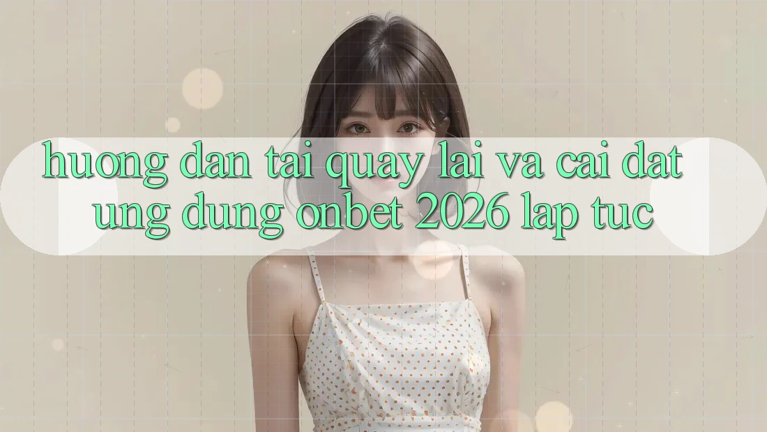 Hướng Dẫn Tải quay lại Và Cài Đặt Ứng dụng Onbet 2026 Lập tức Hướng Dẫn Tải quay lại Và Cài Đặt Ứng dụng Onbet 2026 Lập tức