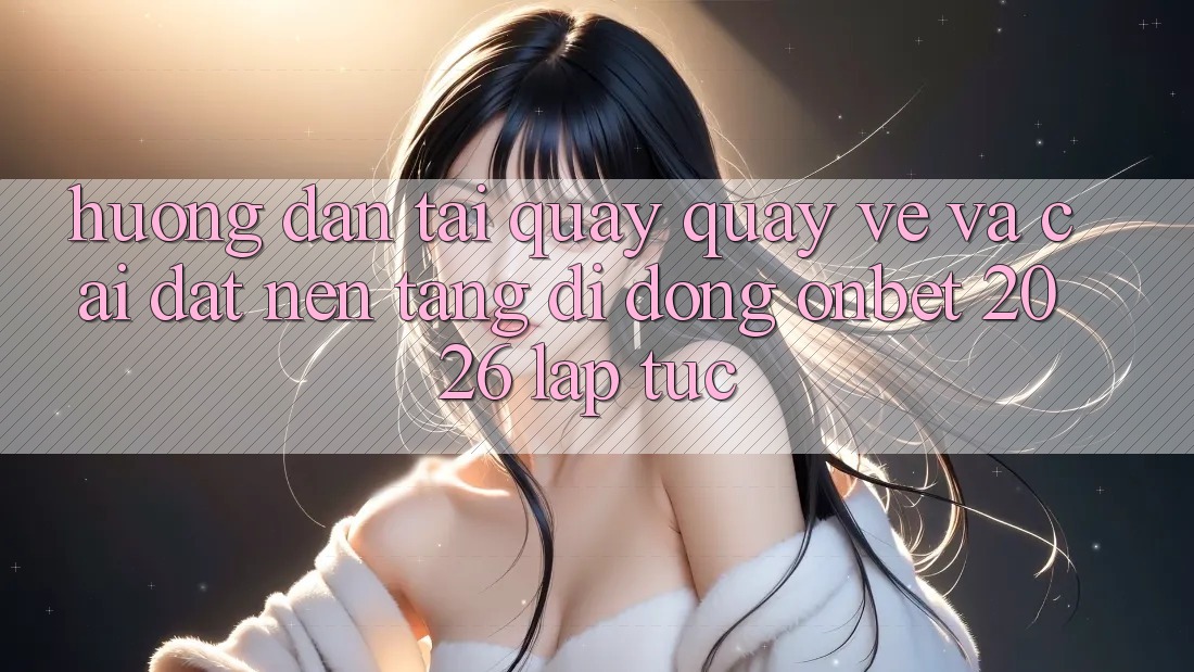 Hướng Dẫn Tải quay quay về Và Cài Đặt Nền tảng di động Onbet 2026 Lập tức Hướng Dẫn Tải quay quay về Và Cài Đặt Nền tảng di động Onbet 2026 Lập tức