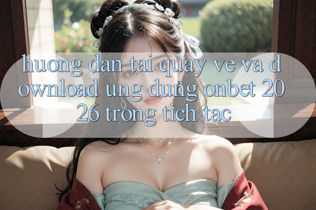 Hướng Dẫn Tải quay về Và Download Ứng dụng Onbet 2026 Trong tích tắc Hướng Dẫn Tải quay về Và Download Ứng dụng Onbet 2026 Trong tích tắc