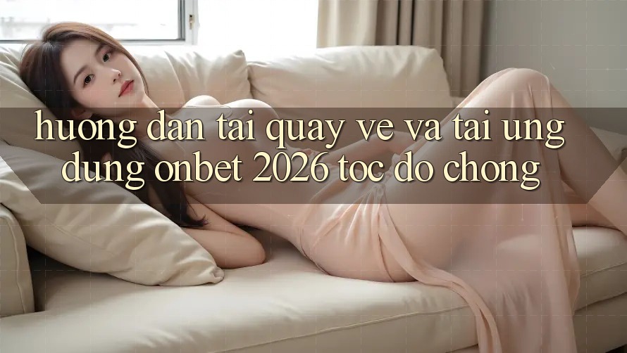 Hướng Dẫn Tải quay về Và Tải Ứng dụng Onbet 2026 Tốc độ Chóng Hướng Dẫn Tải quay về Và Tải Ứng dụng Onbet 2026 Tốc độ Chóng