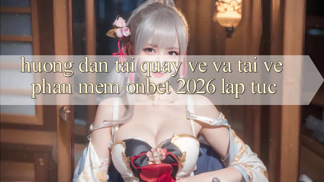 Hướng Dẫn Tải quay về Và Tải về Phần mềm Onbet 2026 Lập tức Hướng Dẫn Tải quay về Và Tải về Phần mềm Onbet 2026 Lập tức