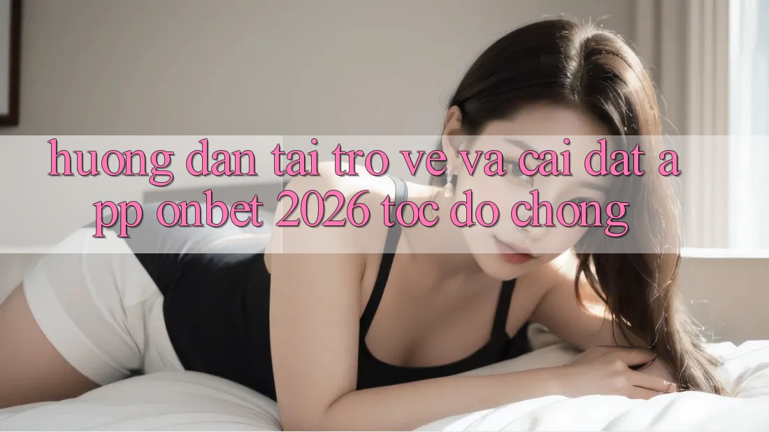 Hướng Dẫn Tải trở về Và Cài Đặt App Onbet 2026 Tốc độ Chóng Hướng Dẫn Tải trở về Và Cài Đặt App Onbet 2026 Tốc độ Chóng