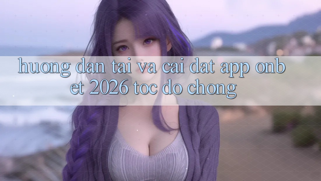 Hướng dẫn Tải Và Cài Đặt App Onbet 2026 Tốc độ Chóng Hướng dẫn Tải Và Cài Đặt App Onbet 2026 Tốc độ Chóng