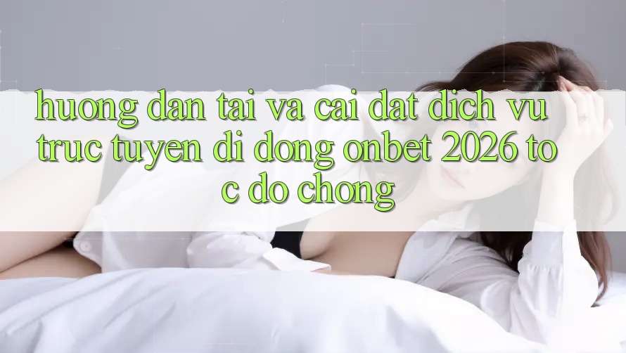 Hướng Dẫn Tải Và Cài Đặt Dịch vụ trực tuyến di động Onbet 2026 Tốc độ Chóng Hướng Dẫn Tải Và Cài Đặt Dịch vụ trực tuyến di động Onbet 2026 Tốc độ Chóng