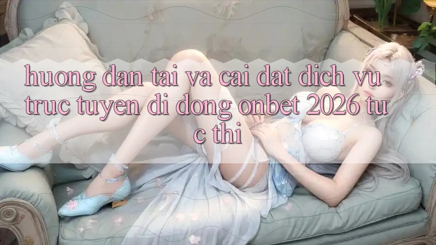 Hướng Dẫn Tải Và Cài Đặt Dịch vụ trực tuyến di động Onbet 2026 Tức thì Hướng Dẫn Tải Và Cài Đặt Dịch vụ trực tuyến di động Onbet 2026 Tức thì