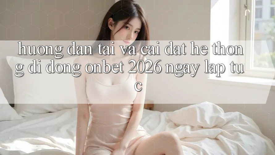 Hướng Dẫn Tải Và Cài Đặt Hệ thống di động Onbet 2026 Ngay lập tức Hướng Dẫn Tải Và Cài Đặt Hệ thống di động Onbet 2026 Ngay lập tức