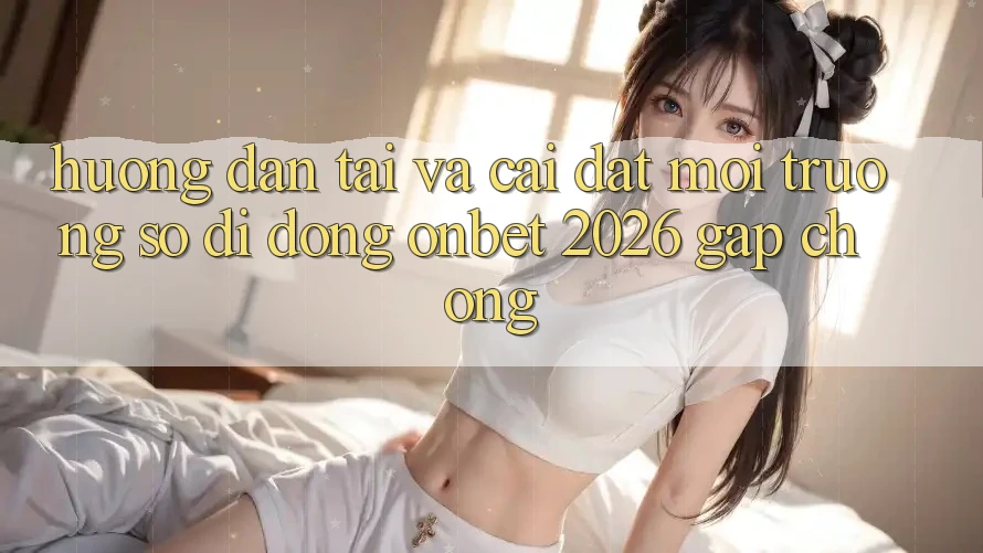 Hướng dẫn Tải Và Cài Đặt Môi trường số di động Onbet 2026 Gấp Chóng Hướng dẫn Tải Và Cài Đặt Môi trường số di động Onbet 2026 Gấp Chóng