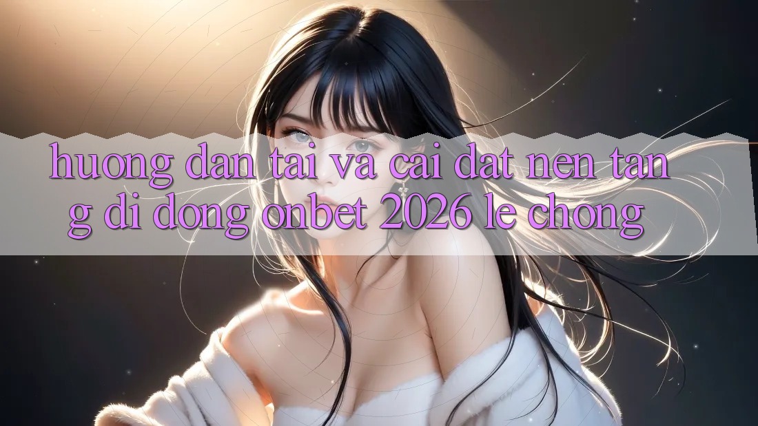Hướng Dẫn Tải Và Cài Đặt Nền tảng di động Onbet 2026 Lẹ Chóng Hướng Dẫn Tải Và Cài Đặt Nền tảng di động Onbet 2026 Lẹ Chóng