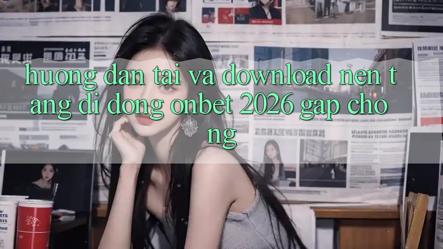Hướng Dẫn Tải Và Download Nền tảng di động Onbet 2026 Gấp Chóng Hướng Dẫn Tải Và Download Nền tảng di động Onbet 2026 Gấp Chóng