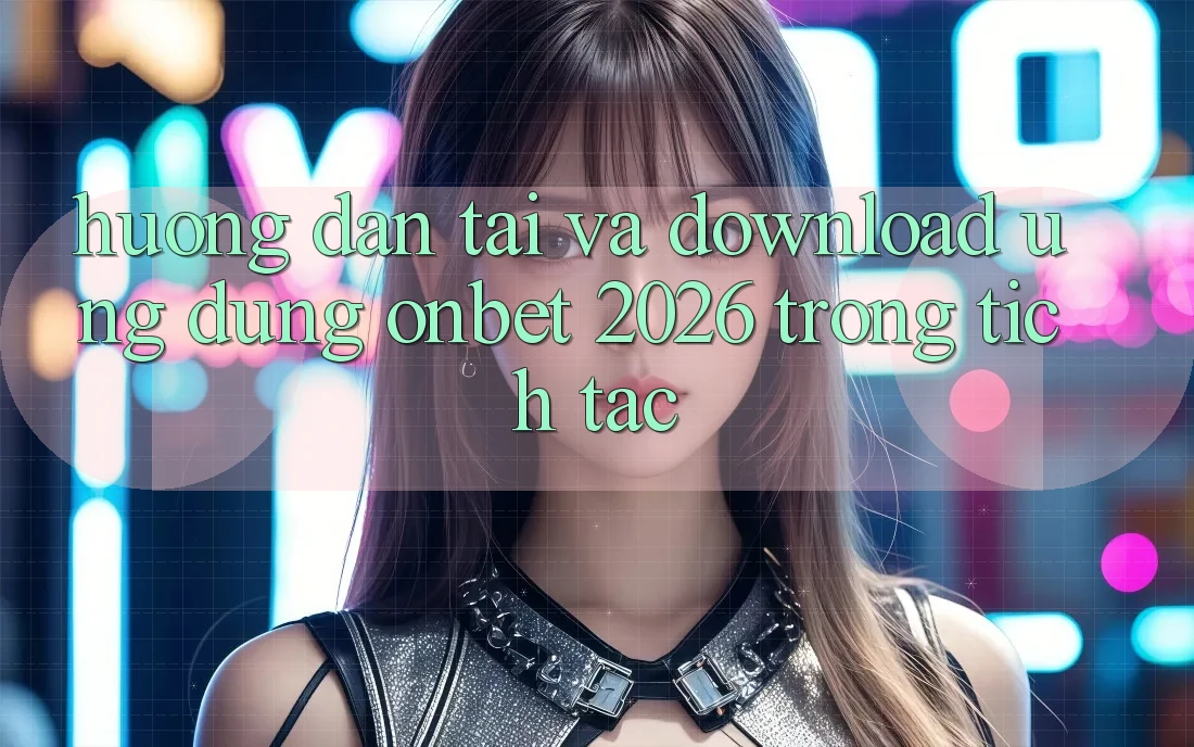Hướng Dẫn Tải Và Download Ứng dụng Onbet 2026 Trong tích tắc Hướng Dẫn Tải Và Download Ứng dụng Onbet 2026 Trong tích tắc