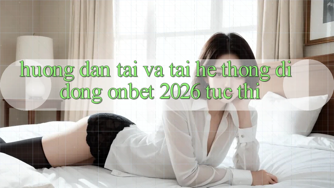 Hướng Dẫn Tải Và Tải Hệ thống di động Onbet 2026 Tức thì Hướng Dẫn Tải Và Tải Hệ thống di động Onbet 2026 Tức thì