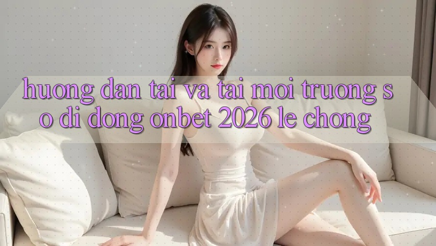 Hướng Dẫn Tải Và Tải Môi trường số di động Onbet 2026 Lẹ chóng Hướng Dẫn Tải Và Tải Môi trường số di động Onbet 2026 Lẹ chóng