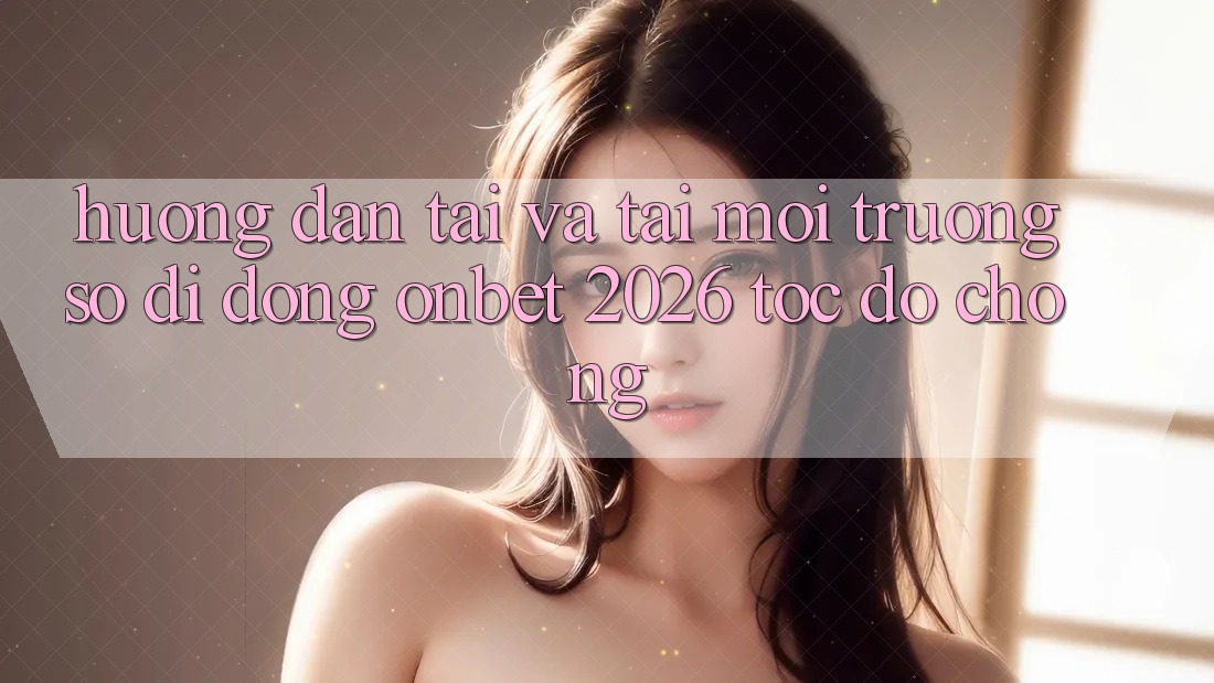 Hướng Dẫn Tải Và Tải Môi trường số di động Onbet 2026 Tốc độ Chóng Hướng Dẫn Tải Và Tải Môi trường số di động Onbet 2026 Tốc độ Chóng