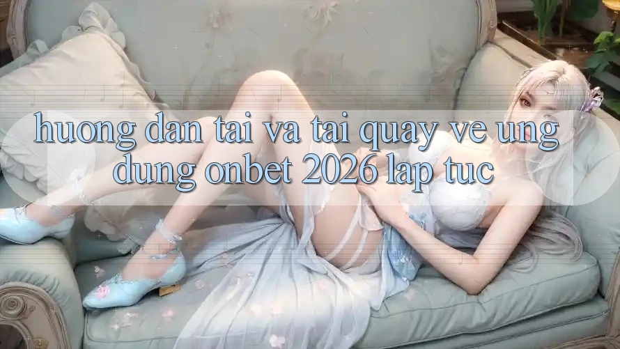 Hướng Dẫn Tải Và Tải quay về Ứng dụng Onbet 2026 Lập tức Hướng Dẫn Tải Và Tải quay về Ứng dụng Onbet 2026 Lập tức