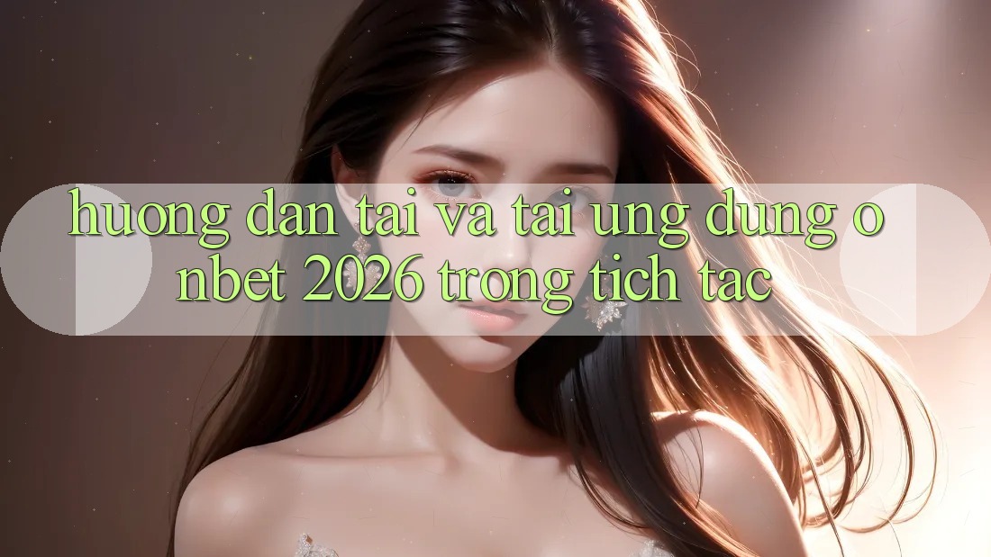 Hướng Dẫn Tải Và Tải Ứng dụng Onbet 2026 Trong tích tắc Hướng Dẫn Tải Và Tải Ứng dụng Onbet 2026 Trong tích tắc