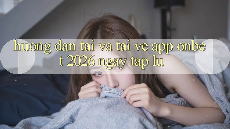 Hướng Dẫn Tải Và Tải về App Onbet 2026 Ngay tắp lự Hướng Dẫn Tải Và Tải về App Onbet 2026 Ngay tắp lự