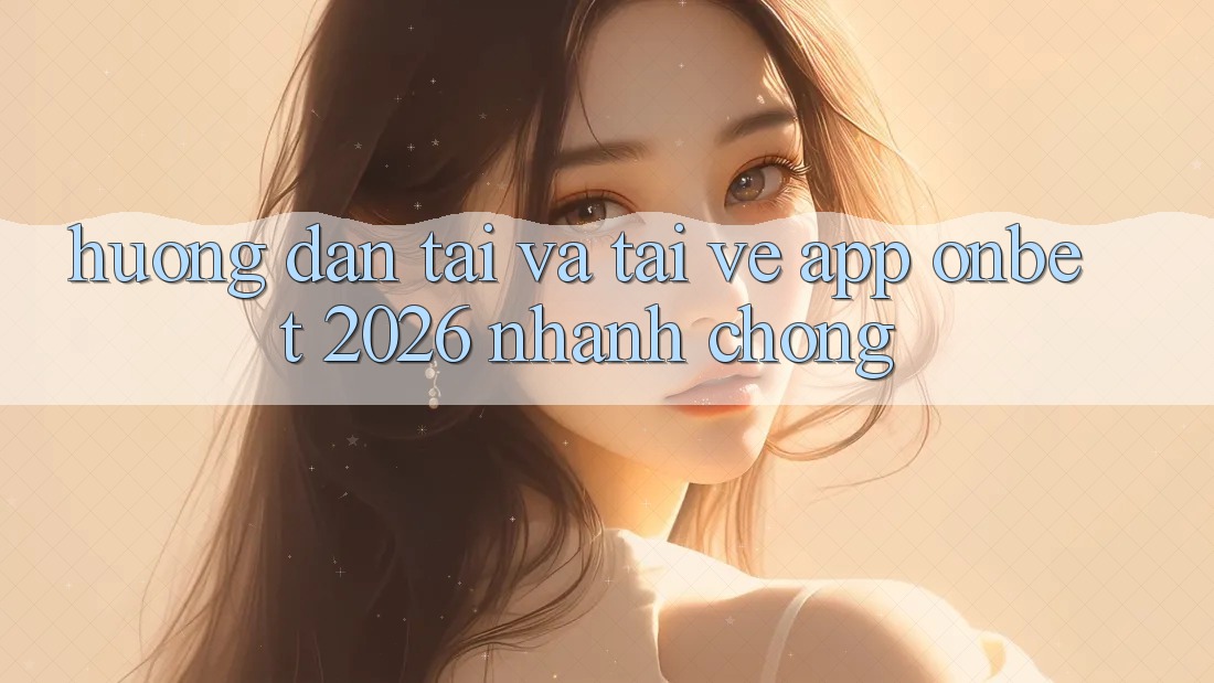 Hướng Dẫn Tải Và Tải về App Onbet 2026 Nhanh chóng