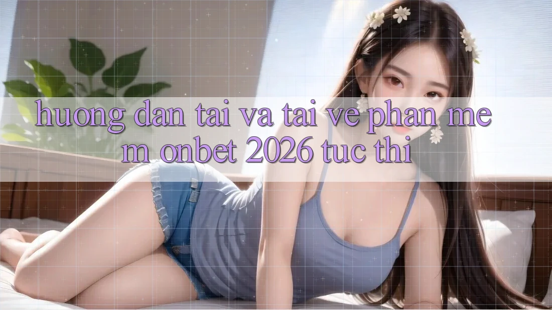 Hướng Dẫn Tải Và Tải về Phần mềm Onbet 2026 Tức thì