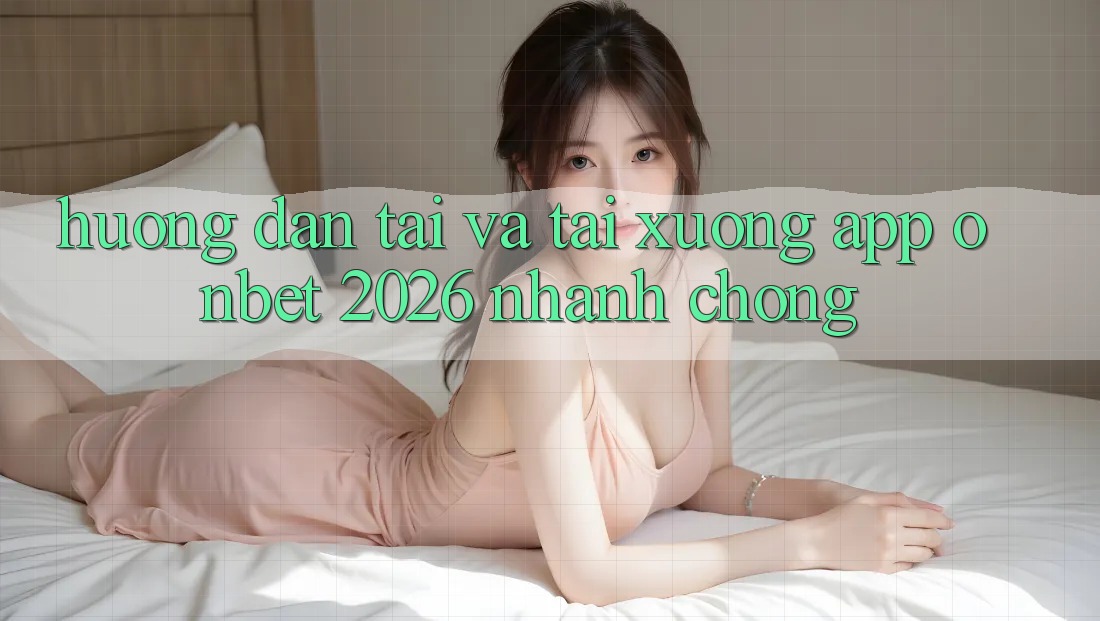 Hướng dẫn Tải Và Tải xuống App Onbet 2026 Nhanh Chóng Hướng dẫn Tải Và Tải xuống App Onbet 2026 Nhanh Chóng