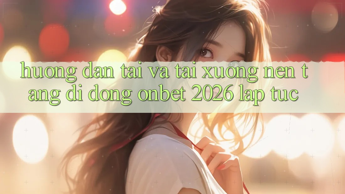 Hướng Dẫn Tải Và Tải xuống Nền tảng di động Onbet 2026 Lập tức Hướng Dẫn Tải Và Tải xuống Nền tảng di động Onbet 2026 Lập tức