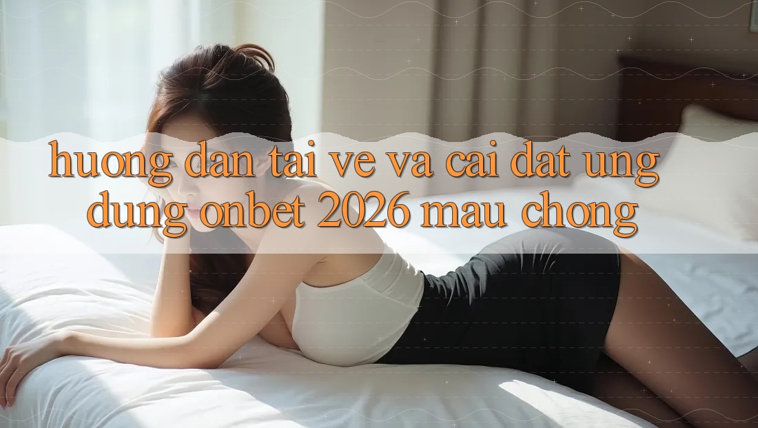 Hướng Dẫn Tải về Và Cài Đặt Ứng dụng Onbet 2026 Mau chóng Hướng Dẫn Tải về Và Cài Đặt Ứng dụng Onbet 2026 Mau chóng
