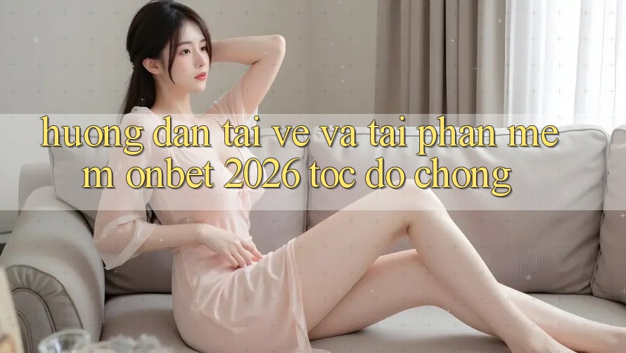 Hướng Dẫn Tải về Và Tải Phần mềm Onbet 2026 Tốc độ Chóng Hướng Dẫn Tải về Và Tải Phần mềm Onbet 2026 Tốc độ Chóng