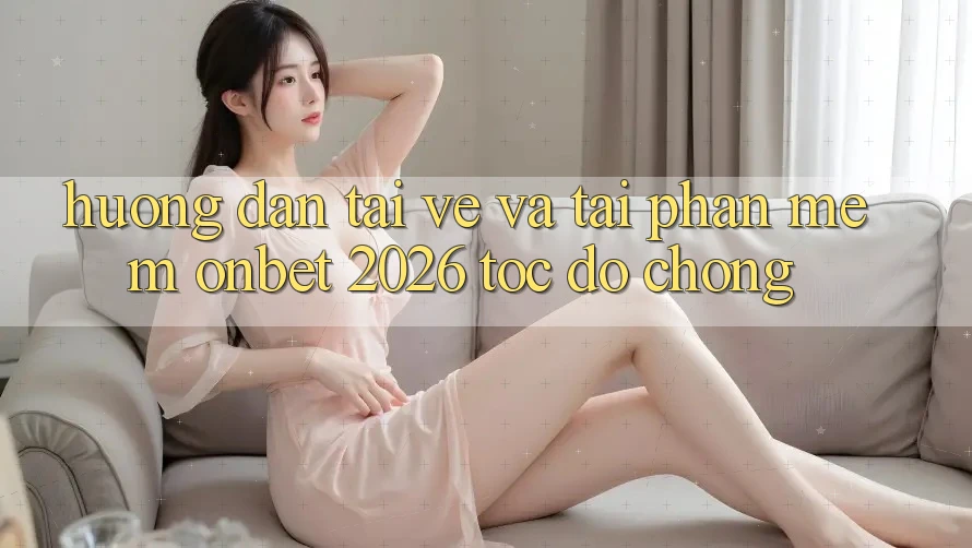 Hướng Dẫn Tải về Và Tải Phần mềm Onbet 2026 Tốc độ Chóng Hướng Dẫn Tải về Và Tải Phần mềm Onbet 2026 Tốc độ Chóng