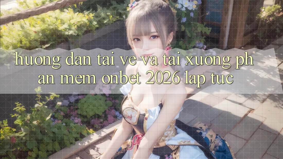 Hướng dẫn Tải về Và Tải xuống Phần mềm Onbet 2026 Lập tức Hướng dẫn Tải về Và Tải xuống Phần mềm Onbet 2026 Lập tức