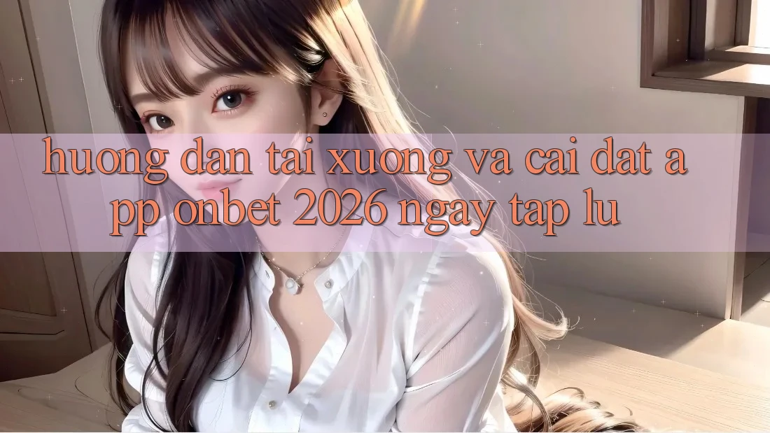 Hướng Dẫn Tải xuống Và Cài Đặt App Onbet 2026 Ngay tắp lự Hướng Dẫn Tải xuống Và Cài Đặt App Onbet 2026 Ngay tắp lự