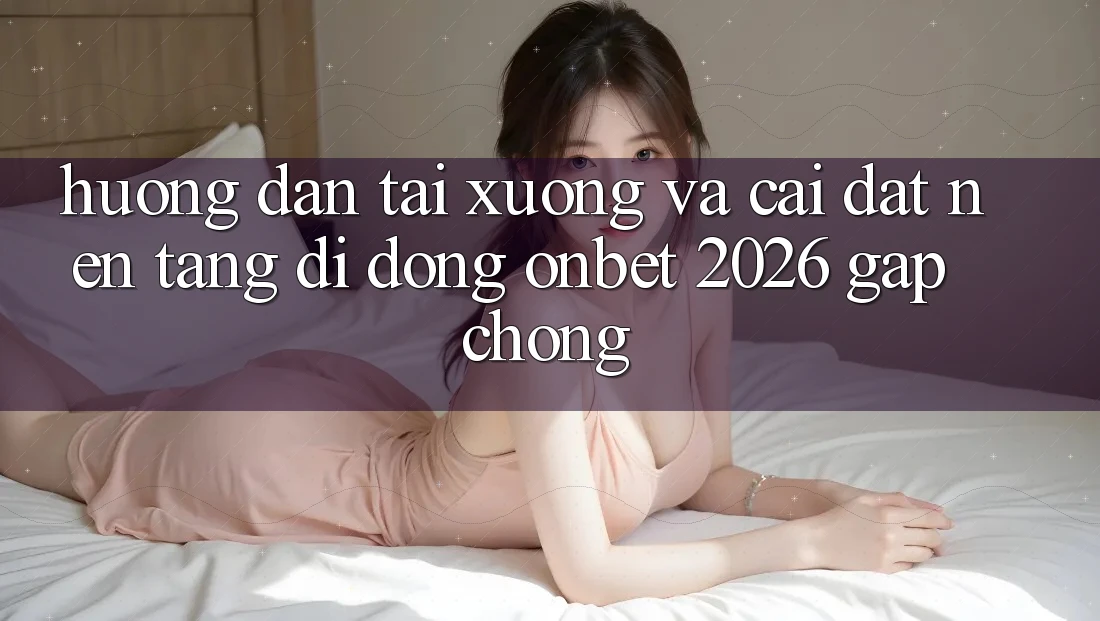 Hướng Dẫn Tải xuống Và Cài Đặt Nền tảng di động Onbet 2026 Gấp Chóng Hướng Dẫn Tải xuống Và Cài Đặt Nền tảng di động Onbet 2026 Gấp Chóng