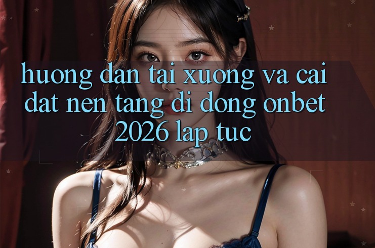 Hướng Dẫn Tải xuống Và Cài Đặt Nền tảng di động Onbet 2026 Lập tức Hướng Dẫn Tải xuống Và Cài Đặt Nền tảng di động Onbet 2026 Lập tức