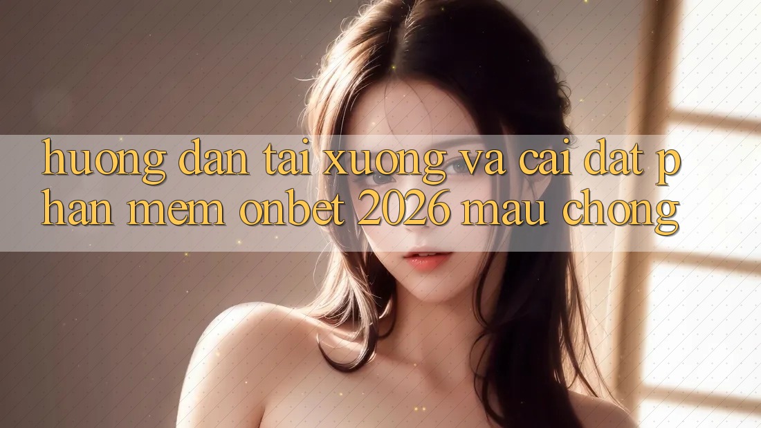 Hướng Dẫn Tải xuống Và Cài Đặt Phần mềm Onbet 2026 Mau Chóng