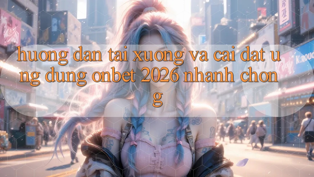 Hướng Dẫn Tải xuống Và Cài Đặt Ứng dụng Onbet 2026 Nhanh chóng Hướng Dẫn Tải xuống Và Cài Đặt Ứng dụng Onbet 2026 Nhanh chóng