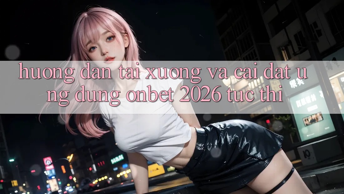 Hướng dẫn Tải xuống Và Cài Đặt Ứng dụng Onbet 2026 Tức thì Hướng dẫn Tải xuống Và Cài Đặt Ứng dụng Onbet 2026 Tức thì