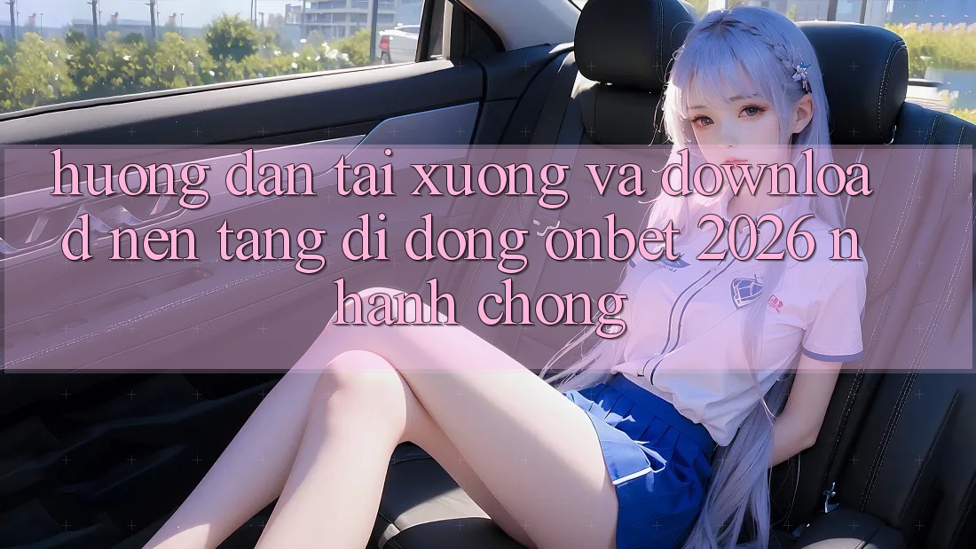 Hướng Dẫn Tải xuống Và Download Nền tảng di động Onbet 2026 Nhanh Chóng Hướng Dẫn Tải xuống Và Download Nền tảng di động Onbet 2026 Nhanh Chóng